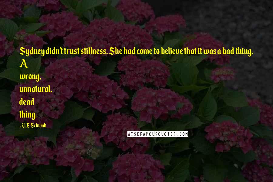 V.E Schwab Quotes: Sydney didn't trust stillness. She had come to believe that it was a bad thing. A wrong, unnatural, dead thing.