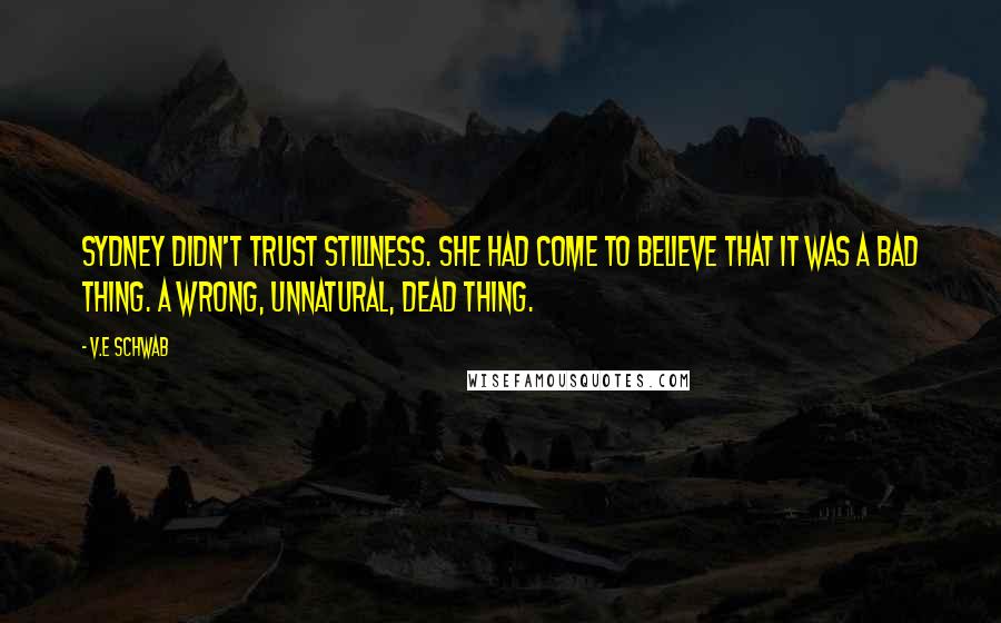 V.E Schwab Quotes: Sydney didn't trust stillness. She had come to believe that it was a bad thing. A wrong, unnatural, dead thing.