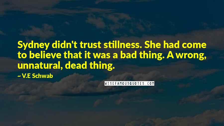 V.E Schwab Quotes: Sydney didn't trust stillness. She had come to believe that it was a bad thing. A wrong, unnatural, dead thing.