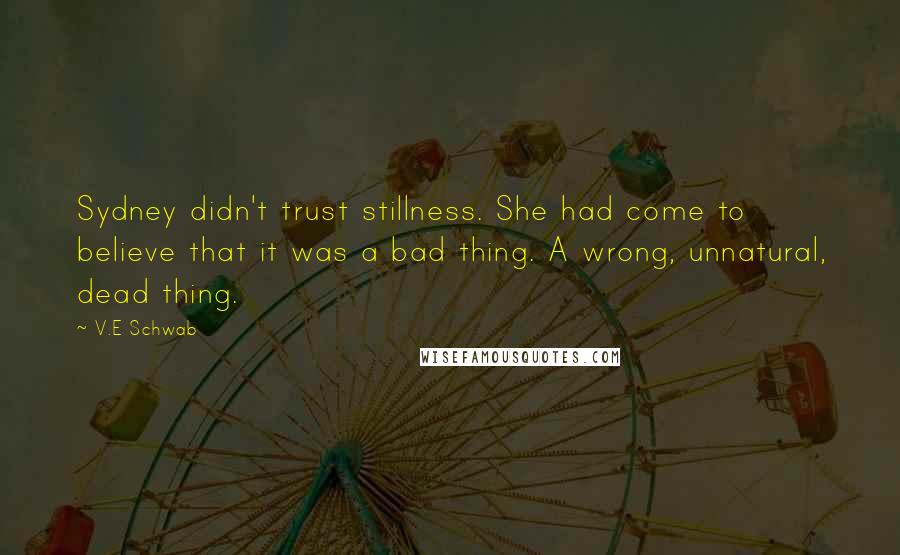 V.E Schwab Quotes: Sydney didn't trust stillness. She had come to believe that it was a bad thing. A wrong, unnatural, dead thing.
