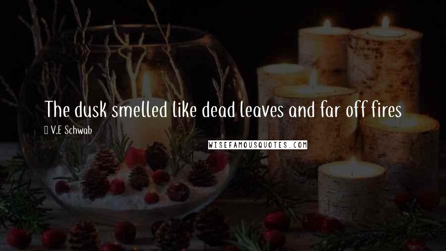 V.E Schwab Quotes: The dusk smelled like dead leaves and far off fires