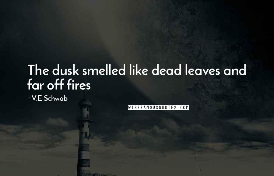 V.E Schwab Quotes: The dusk smelled like dead leaves and far off fires
