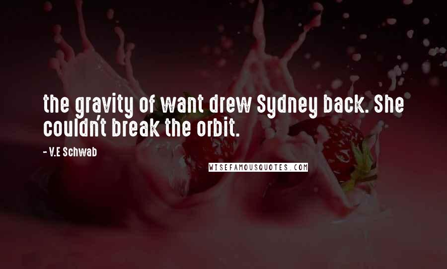 V.E Schwab Quotes: the gravity of want drew Sydney back. She couldn't break the orbit.