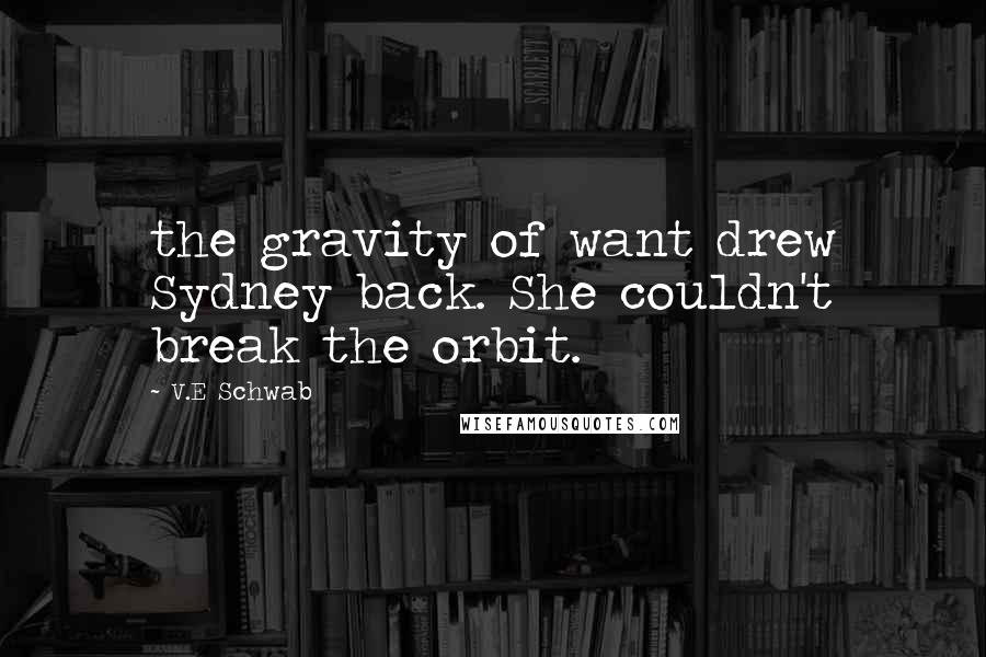 V.E Schwab Quotes: the gravity of want drew Sydney back. She couldn't break the orbit.