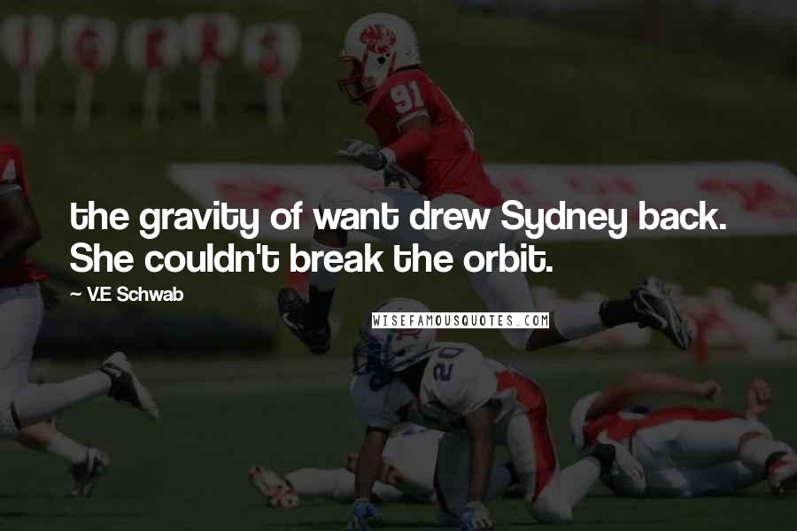 V.E Schwab Quotes: the gravity of want drew Sydney back. She couldn't break the orbit.