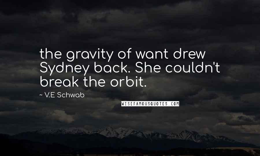 V.E Schwab Quotes: the gravity of want drew Sydney back. She couldn't break the orbit.