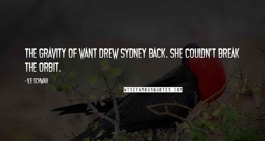 V.E Schwab Quotes: the gravity of want drew Sydney back. She couldn't break the orbit.