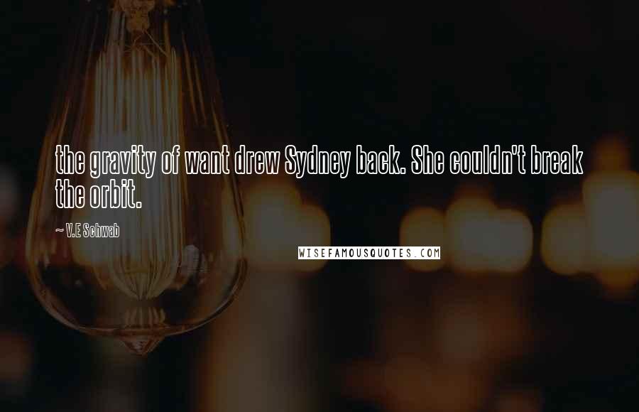 V.E Schwab Quotes: the gravity of want drew Sydney back. She couldn't break the orbit.