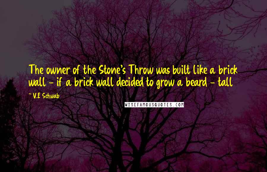 V.E Schwab Quotes: The owner of the Stone's Throw was built like a brick wall - if a brick wall decided to grow a beard - tall