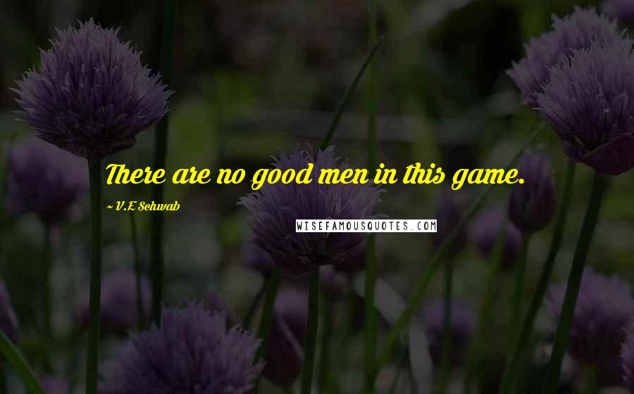 V.E Schwab Quotes: There are no good men in this game.