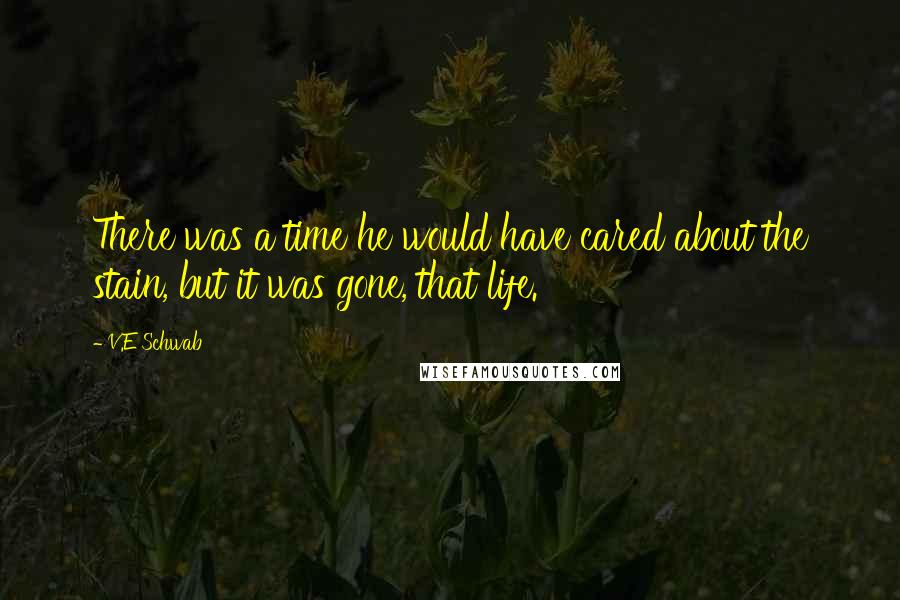 V.E Schwab Quotes: There was a time he would have cared about the stain, but it was gone, that life.