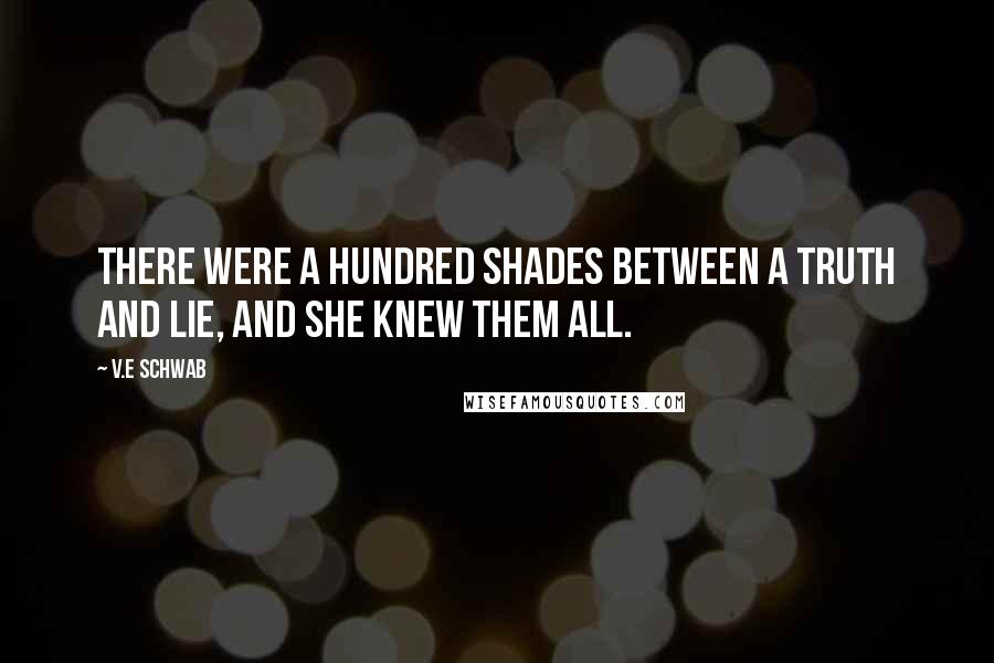 V.E Schwab Quotes: There were a hundred shades between a truth and lie, and she knew them all.