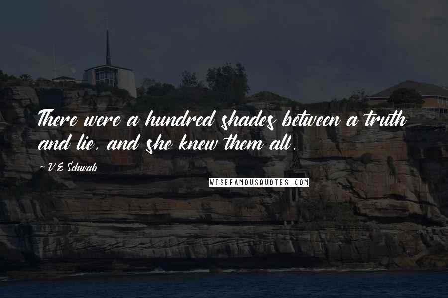 V.E Schwab Quotes: There were a hundred shades between a truth and lie, and she knew them all.