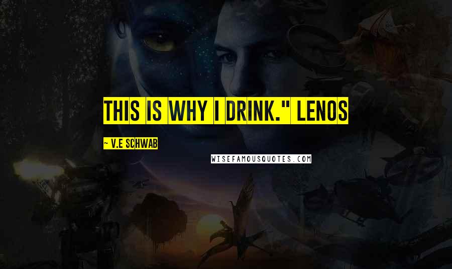 V.E Schwab Quotes: This is why I drink." Lenos