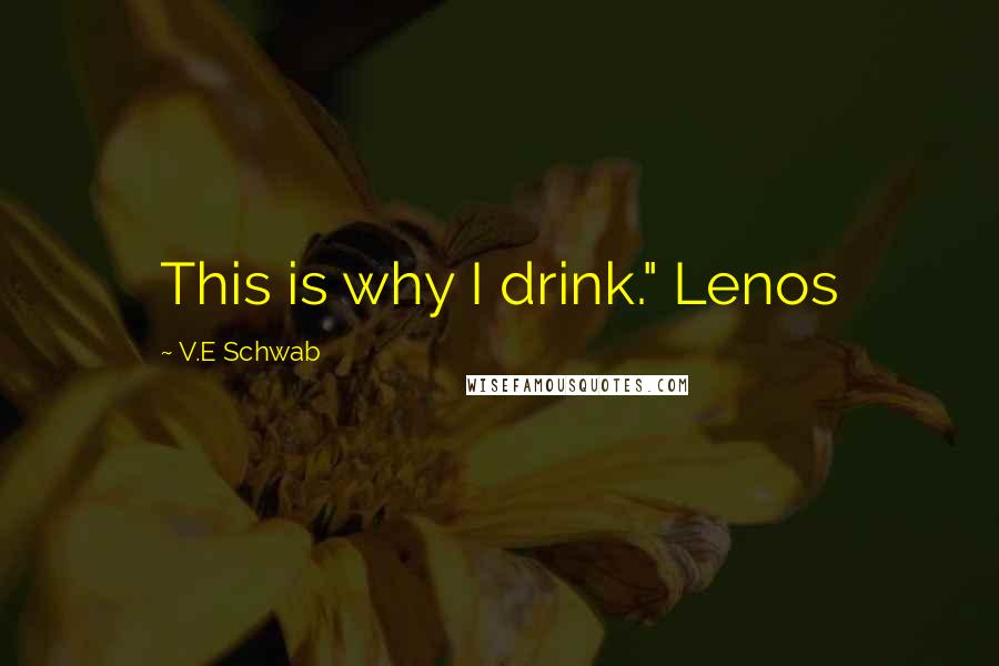 V.E Schwab Quotes: This is why I drink." Lenos