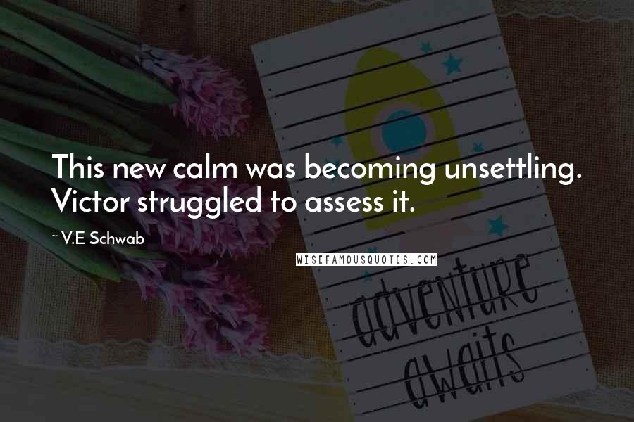V.E Schwab Quotes: This new calm was becoming unsettling. Victor struggled to assess it.