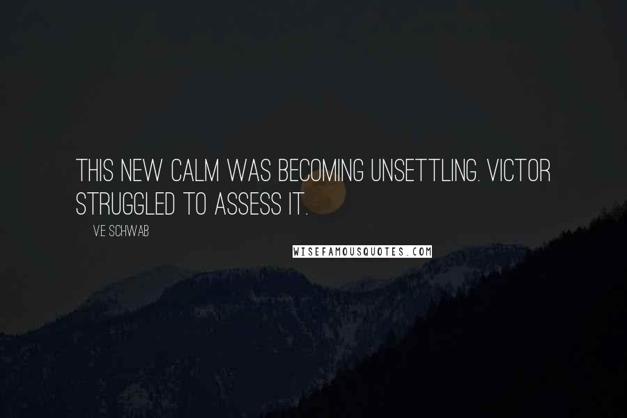 V.E Schwab Quotes: This new calm was becoming unsettling. Victor struggled to assess it.