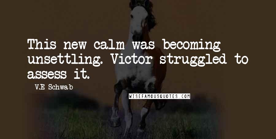 V.E Schwab Quotes: This new calm was becoming unsettling. Victor struggled to assess it.