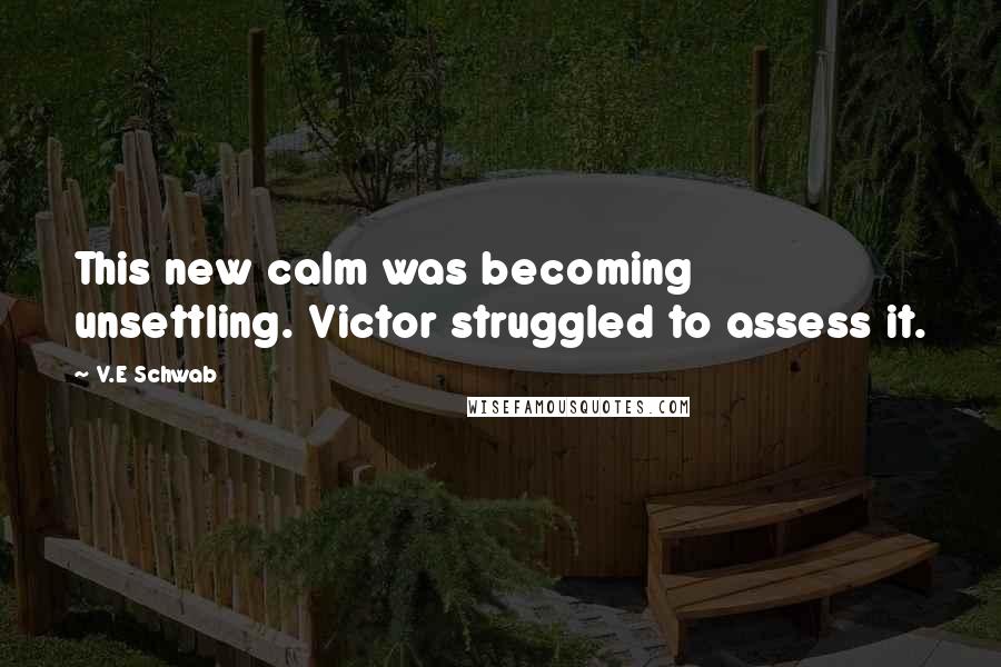 V.E Schwab Quotes: This new calm was becoming unsettling. Victor struggled to assess it.