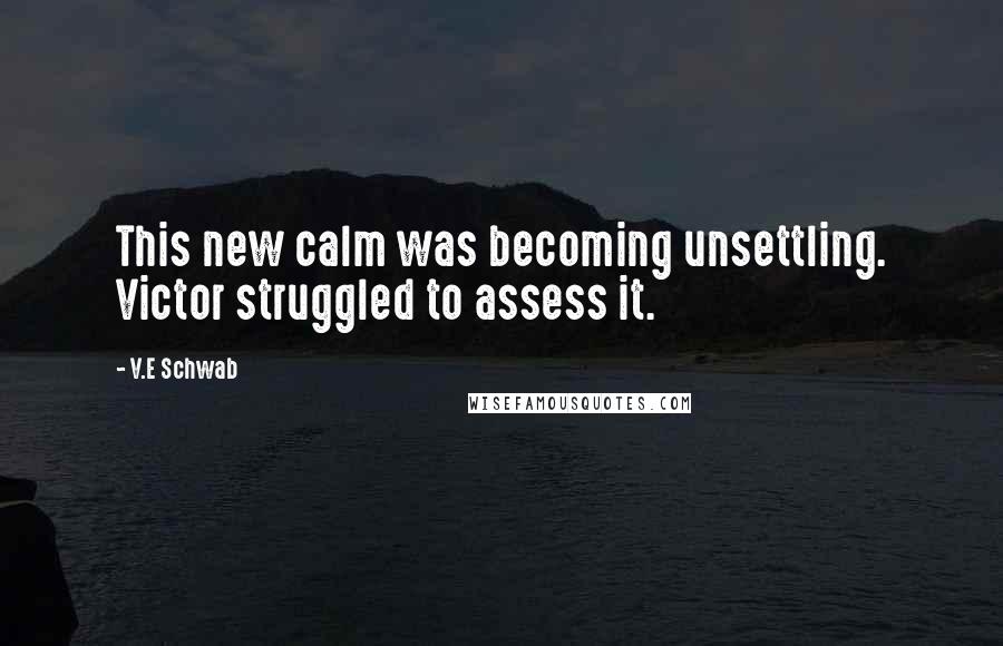 V.E Schwab Quotes: This new calm was becoming unsettling. Victor struggled to assess it.