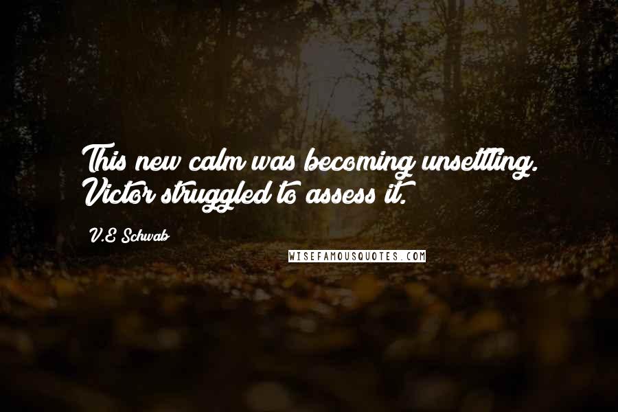 V.E Schwab Quotes: This new calm was becoming unsettling. Victor struggled to assess it.