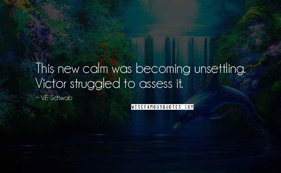 V.E Schwab Quotes: This new calm was becoming unsettling. Victor struggled to assess it.