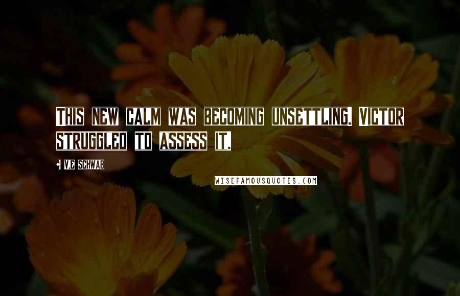 V.E Schwab Quotes: This new calm was becoming unsettling. Victor struggled to assess it.