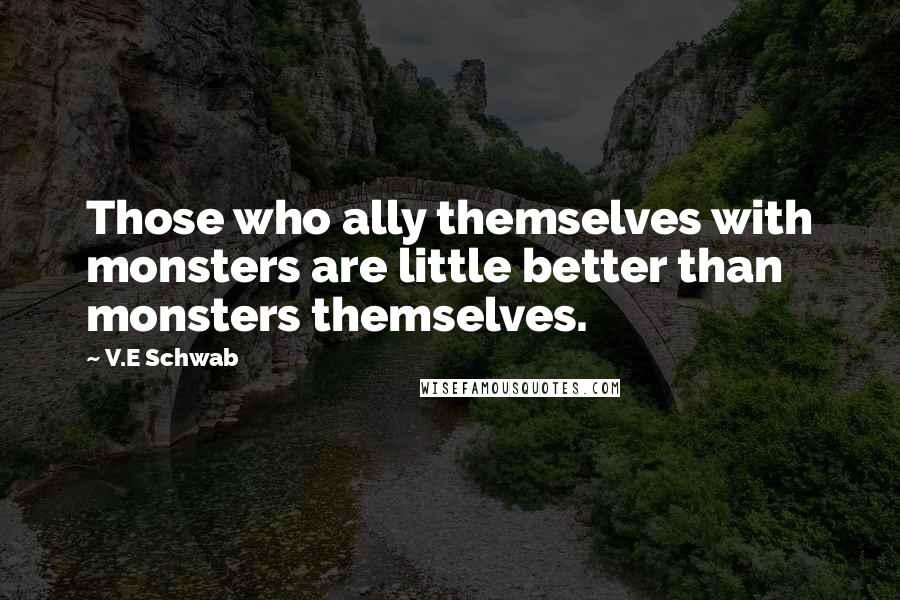 V.E Schwab Quotes: Those who ally themselves with monsters are little better than monsters themselves.