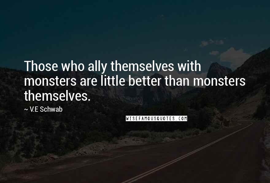 V.E Schwab Quotes: Those who ally themselves with monsters are little better than monsters themselves.