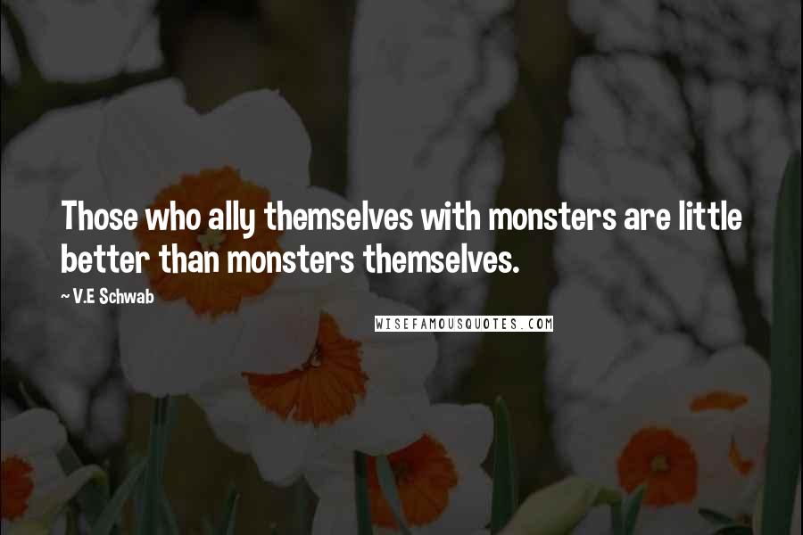 V.E Schwab Quotes: Those who ally themselves with monsters are little better than monsters themselves.