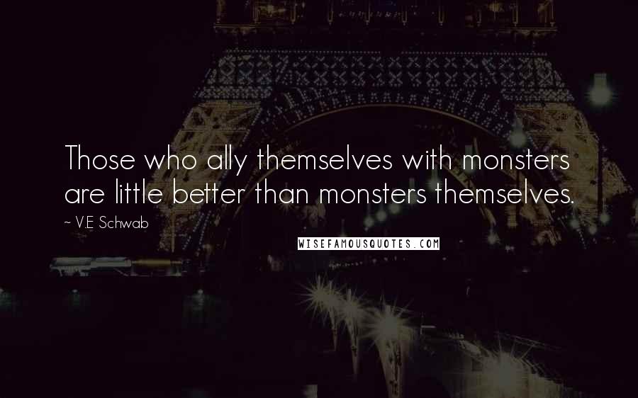 V.E Schwab Quotes: Those who ally themselves with monsters are little better than monsters themselves.