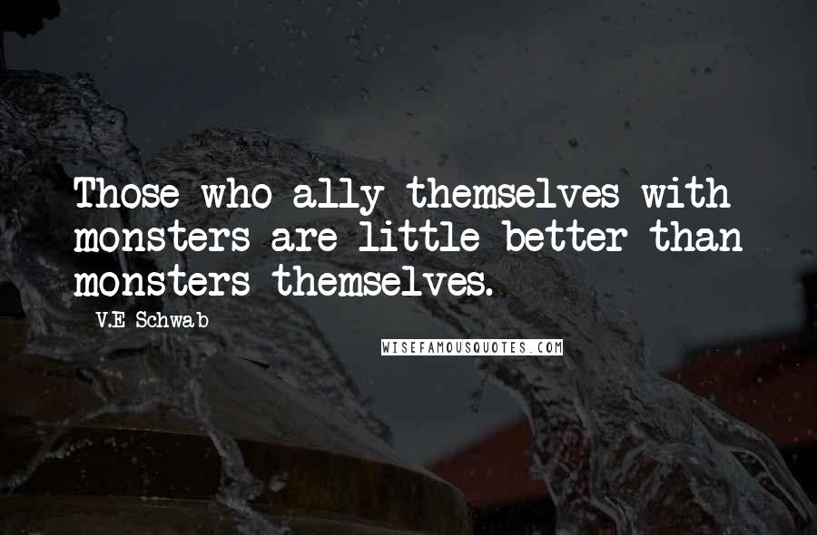 V.E Schwab Quotes: Those who ally themselves with monsters are little better than monsters themselves.