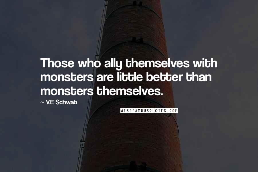 V.E Schwab Quotes: Those who ally themselves with monsters are little better than monsters themselves.