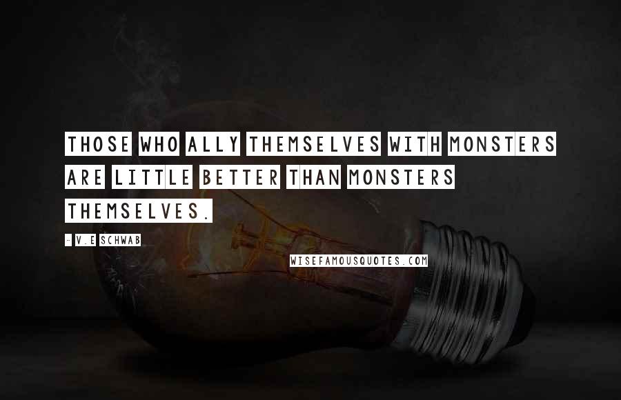 V.E Schwab Quotes: Those who ally themselves with monsters are little better than monsters themselves.