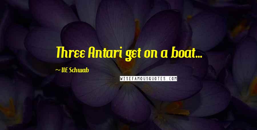 V.E Schwab Quotes: Three Antari get on a boat...