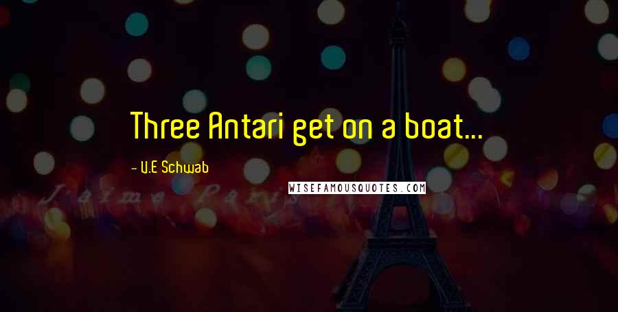 V.E Schwab Quotes: Three Antari get on a boat...