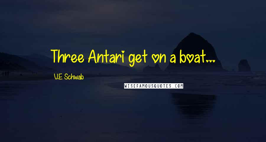 V.E Schwab Quotes: Three Antari get on a boat...