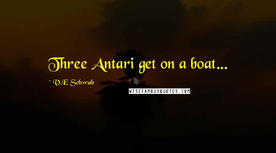 V.E Schwab Quotes: Three Antari get on a boat...