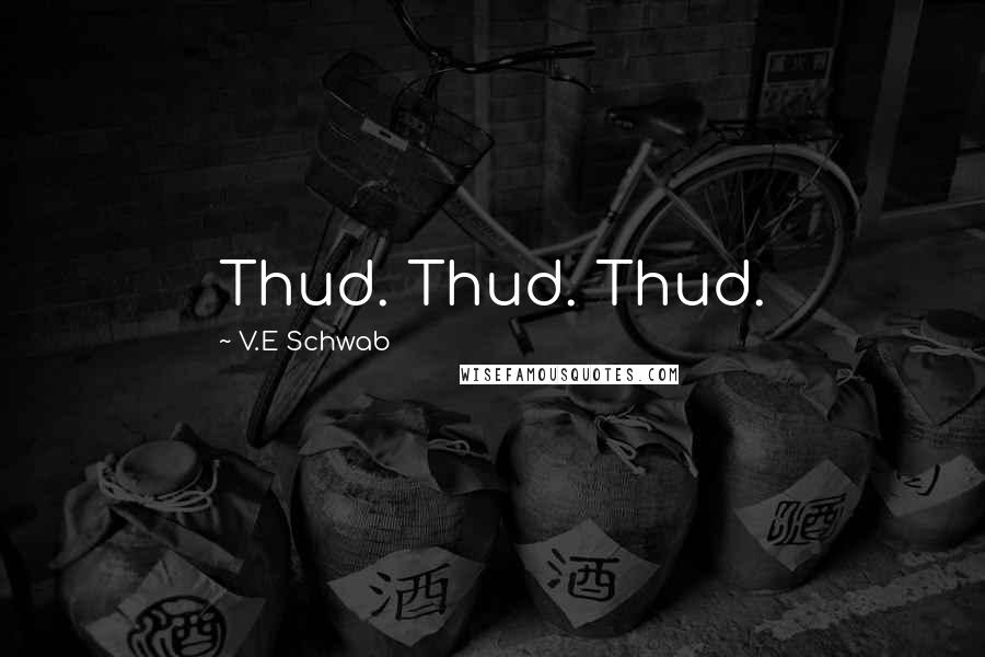 V.E Schwab Quotes: Thud. Thud. Thud.