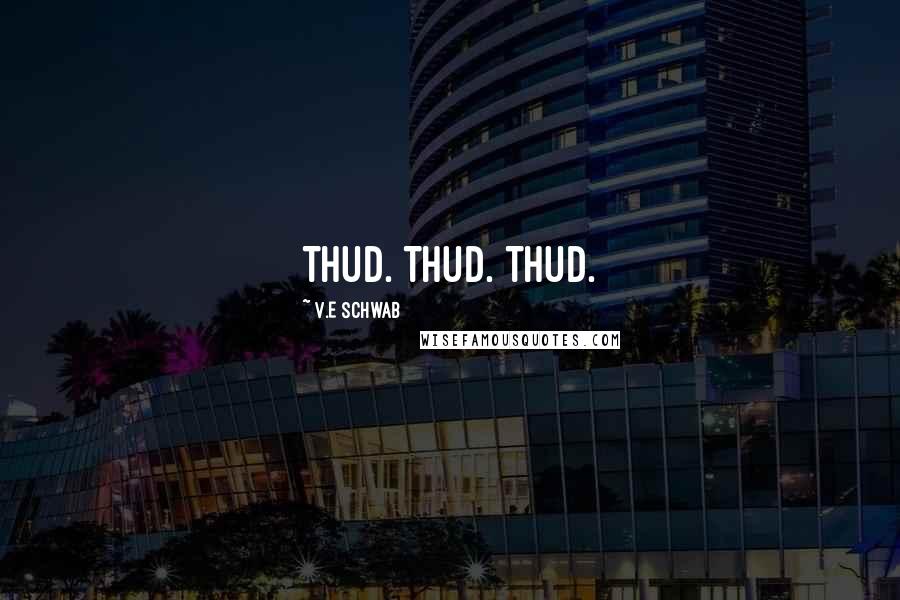 V.E Schwab Quotes: Thud. Thud. Thud.