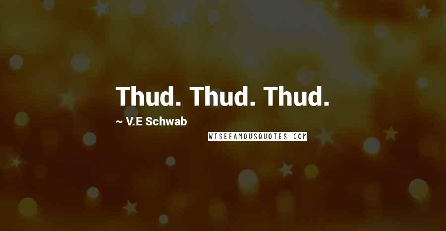 V.E Schwab Quotes: Thud. Thud. Thud.