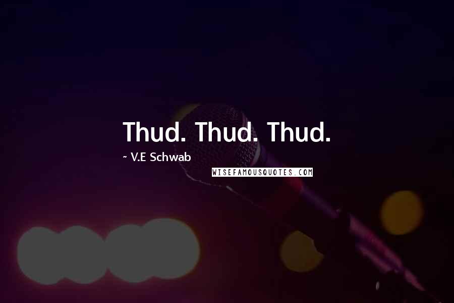 V.E Schwab Quotes: Thud. Thud. Thud.