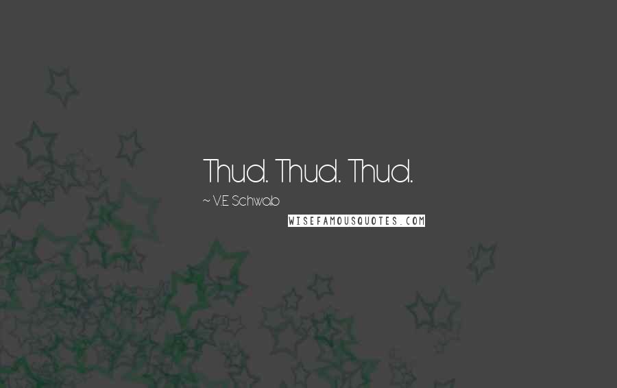 V.E Schwab Quotes: Thud. Thud. Thud.