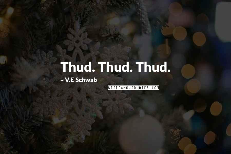 V.E Schwab Quotes: Thud. Thud. Thud.