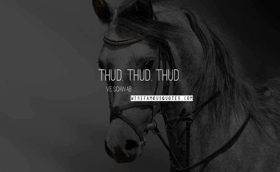 V.E Schwab Quotes: Thud. Thud. Thud.