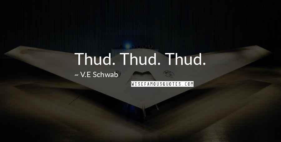 V.E Schwab Quotes: Thud. Thud. Thud.