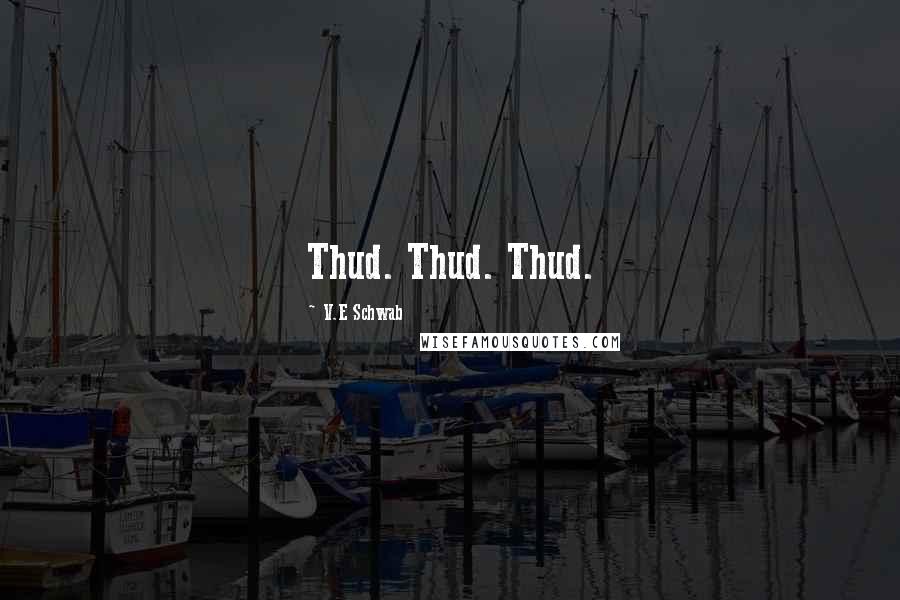 V.E Schwab Quotes: Thud. Thud. Thud.