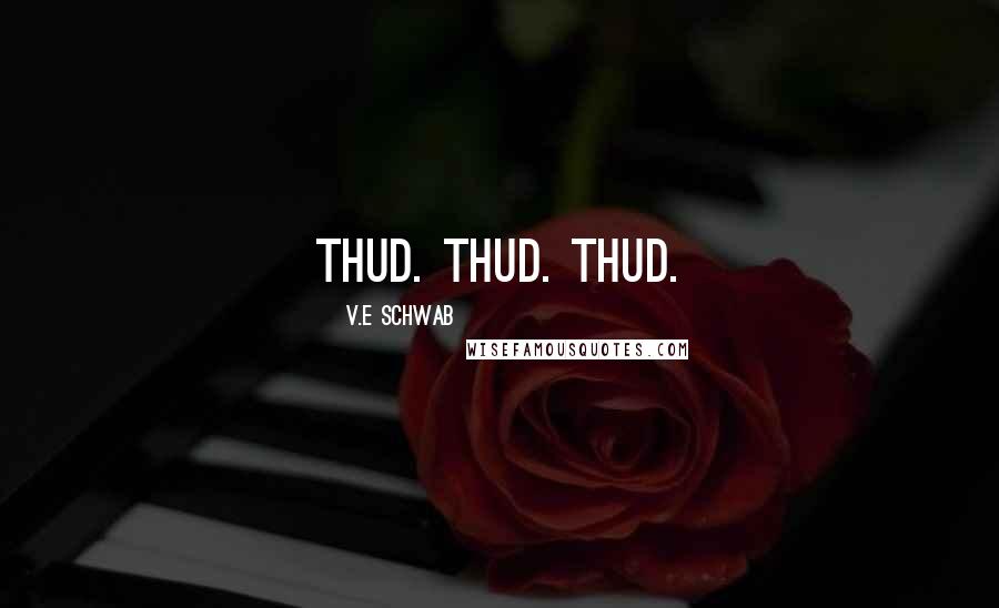 V.E Schwab Quotes: Thud. Thud. Thud.