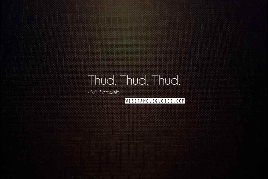 V.E Schwab Quotes: Thud. Thud. Thud.
