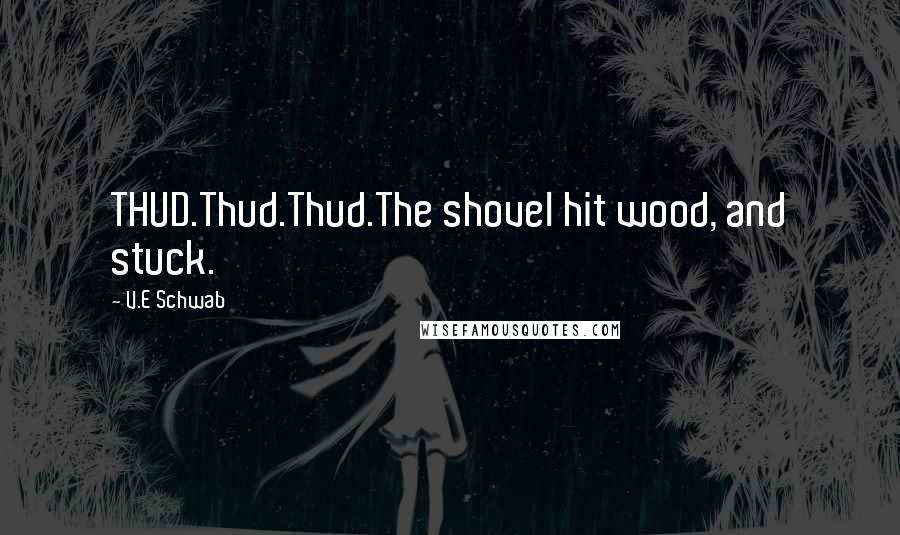 V.E Schwab Quotes: THUD.Thud.Thud.The shovel hit wood, and stuck.